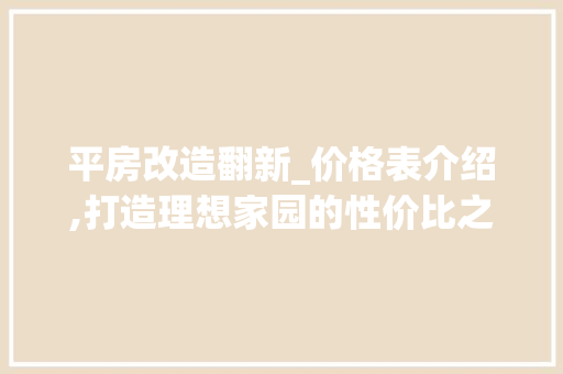 平房改造翻新_价格表介绍,打造理想家园的性价比之选