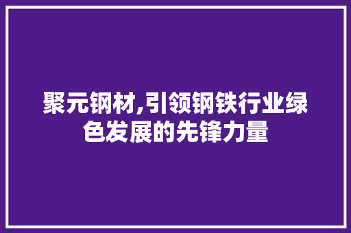 聚元钢材,引领钢铁行业绿色发展的先锋力量
