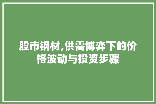 股市钢材,供需博弈下的价格波动与投资步骤