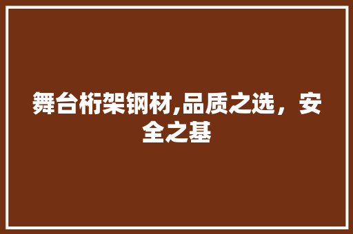 舞台桁架钢材,品质之选，安全之基
