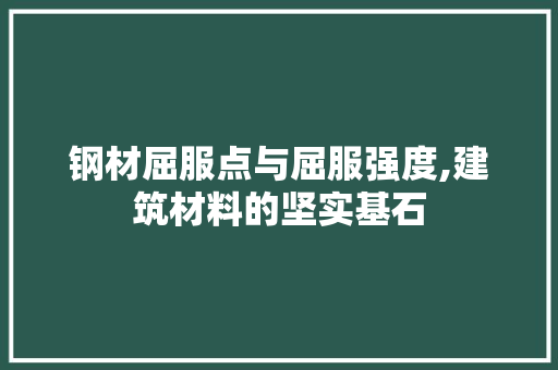 钢材屈服点与屈服强度,建筑材料的坚实基石