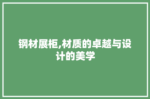 钢材展柜,材质的卓越与设计的美学