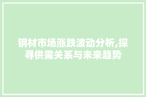 钢材市场涨跌波动分析,探寻供需关系与未来趋势
