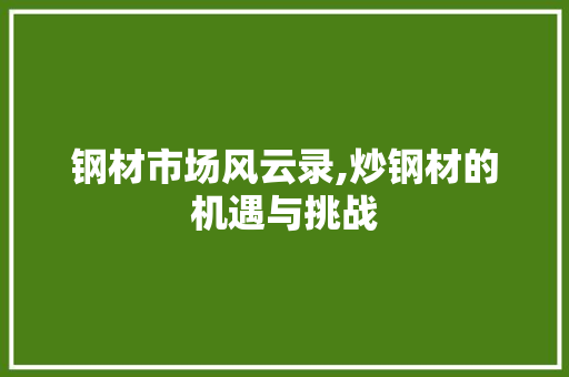 钢材市场风云录,炒钢材的机遇与挑战