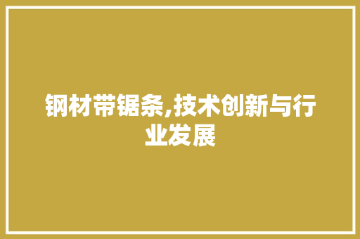 钢材带锯条,技术创新与行业发展