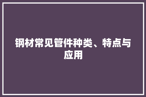 钢材常见管件种类、特点与应用