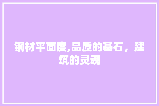 钢材平面度,品质的基石，建筑的灵魂