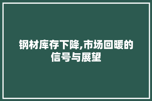 钢材库存下降,市场回暖的信号与展望