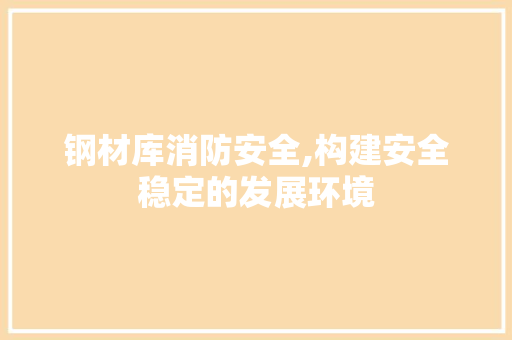钢材库消防安全,构建安全稳定的发展环境