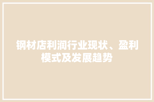 钢材店利润行业现状、盈利模式及发展趋势