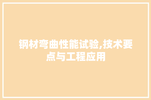 钢材弯曲性能试验,技术要点与工程应用