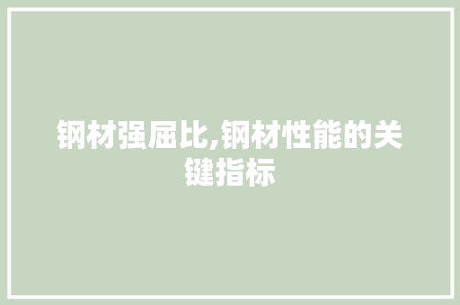 钢材强屈比,钢材性能的关键指标