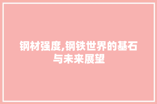 钢材强度,钢铁世界的基石与未来展望