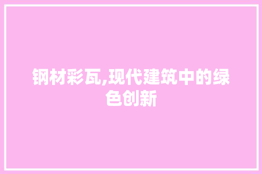钢材彩瓦,现代建筑中的绿色创新