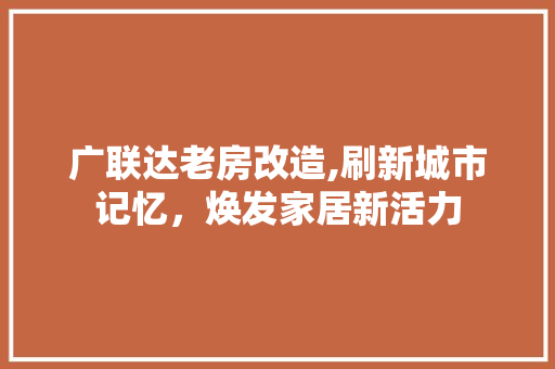 广联达老房改造,刷新城市记忆，焕发家居新活力
