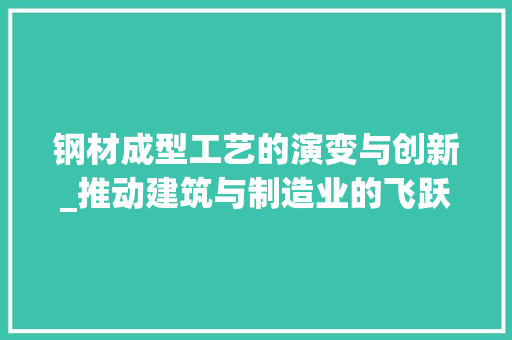 钢材成型工艺的演变与创新_推动建筑与制造业的飞跃发展
