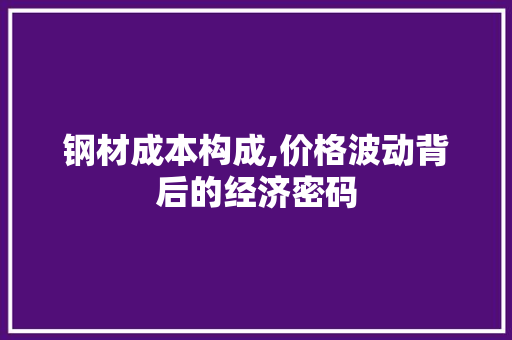 钢材成本构成,价格波动背后的经济密码