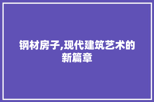 钢材房子,现代建筑艺术的新篇章
