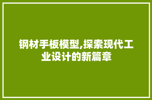 钢材手板模型,探索现代工业设计的新篇章
