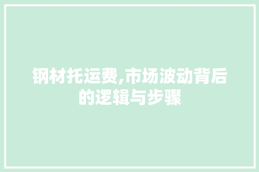 钢材托运费,市场波动背后的逻辑与步骤