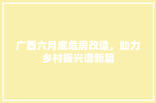 广西六月底危房改造,助力乡村振兴谱新篇 庭院装修 广西六月底危房改造,助力乡村振兴谱新篇 庭院装修