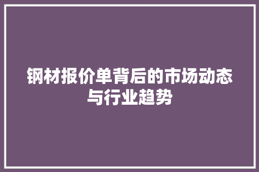 钢材报价单背后的市场动态与行业趋势