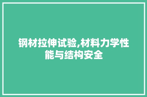 钢材拉伸试验,材料力学性能与结构安全