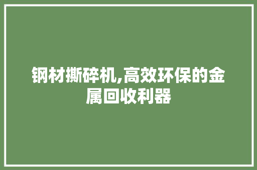 钢材撕碎机,高效环保的金属回收利器