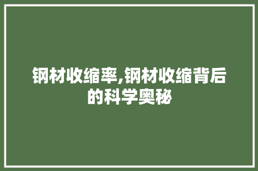 钢材收缩率,钢材收缩背后的科学奥秘