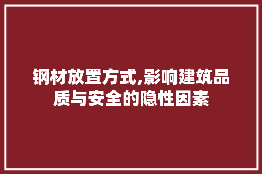 钢材放置方式,影响建筑品质与安全的隐性因素