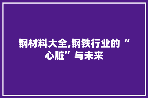 钢材料大全,钢铁行业的“心脏”与未来