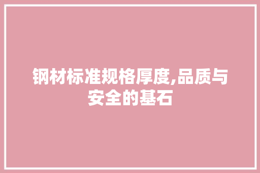 钢材标准规格厚度,品质与安全的基石