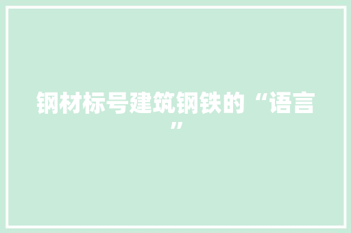 钢材标号建筑钢铁的“语言”