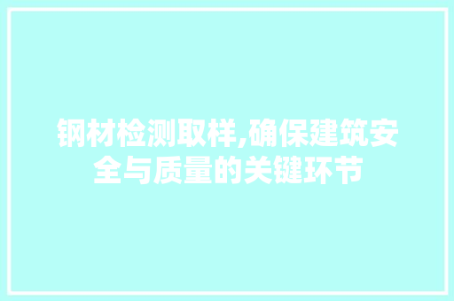 钢材检测取样,确保建筑安全与质量的关键环节