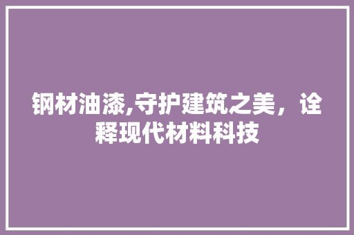 钢材油漆,守护建筑之美，诠释现代材料科技