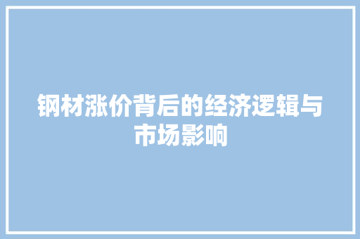 钢材涨价背后的经济逻辑与市场影响