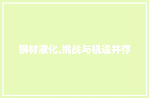 钢材液化,挑战与机遇并存