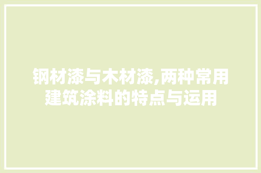 钢材漆与木材漆,两种常用建筑涂料的特点与运用
