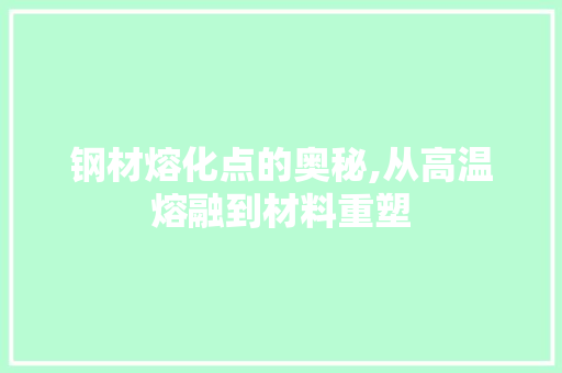 钢材熔化点的奥秘,从高温熔融到材料重塑