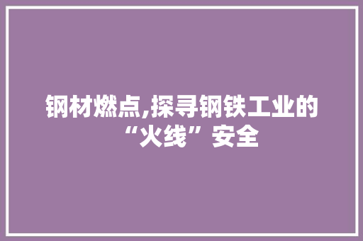 钢材燃点,探寻钢铁工业的“火线”安全