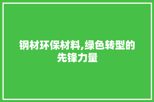钢材环保材料,绿色转型的先锋力量