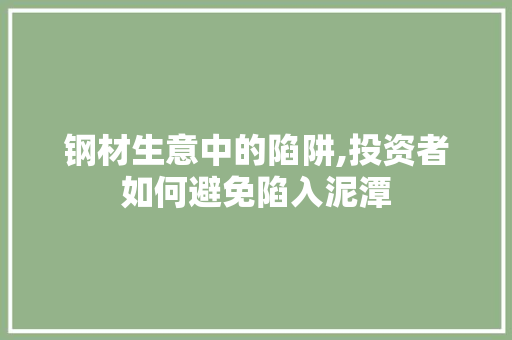 钢材生意中的陷阱,投资者如何避免陷入泥潭