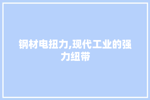 钢材电扭力,现代工业的强力纽带 门窗装修