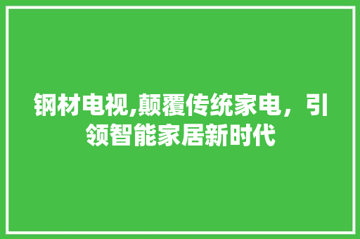 钢材电视,颠覆传统家电，引领智能家居新时代