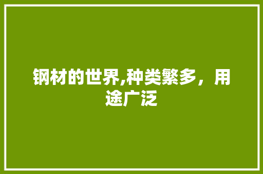 钢材的世界,种类繁多，用途广泛