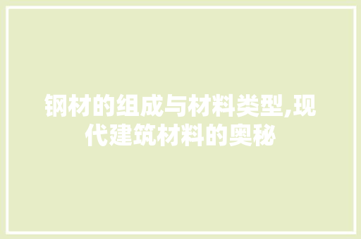 钢材的组成与材料类型,现代建筑材料的奥秘