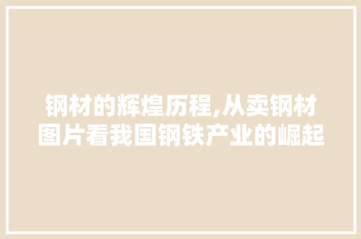 钢材的辉煌历程,从卖钢材图片看我国钢铁产业的崛起