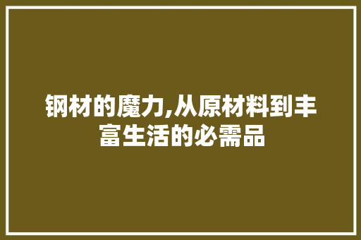 钢材的魔力,从原材料到丰富生活的必需品