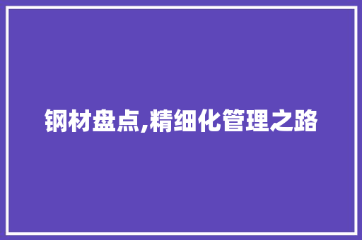 钢材盘点,精细化管理之路