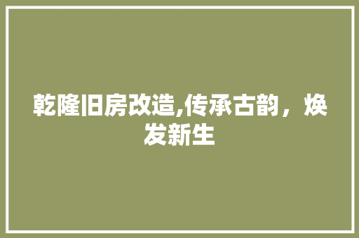 乾隆旧房改造,传承古韵，焕发新生